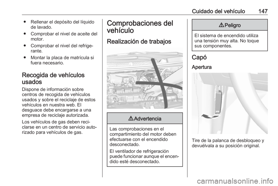 OPEL KARL 2018  Manual de Instrucciones (in Spanish) Cuidado del vehículo147● Rellenar el depósito del líquidode lavado.
● Comprobar el nivel de aceite del motor.
● Comprobar el nivel del refrige‐ rante.
● Montar la placa de matrícula si f