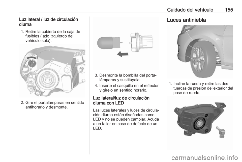 OPEL KARL 2018  Manual de Instrucciones (in Spanish) Cuidado del vehículo155Luz lateral / luz de circulación
diurna
1. Retire la cubierta de la caja de fusibles (lado izquierdo del
vehículo solo).
2. Gire el portalámparas en sentido antihorario y de