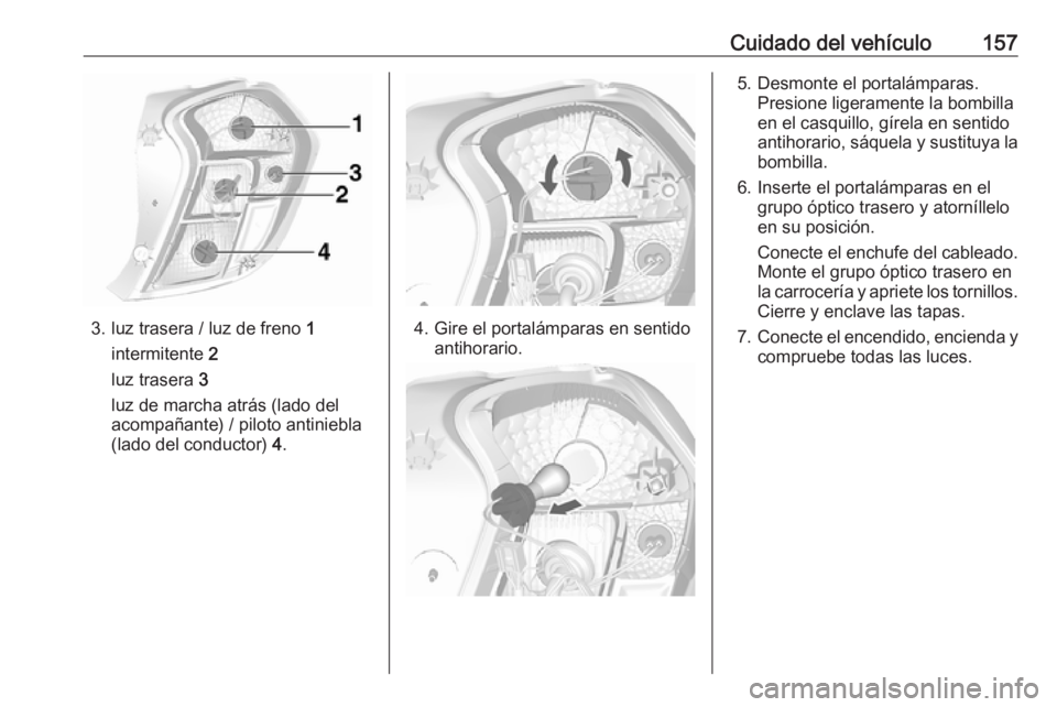OPEL KARL 2018  Manual de Instrucciones (in Spanish) Cuidado del vehículo157
3. luz trasera / luz de freno 1
intermitente  2
luz trasera  3
luz de marcha atrás (lado del
acompañante) / piloto antiniebla
(lado del conductor)  4.4. Gire el portalámpar