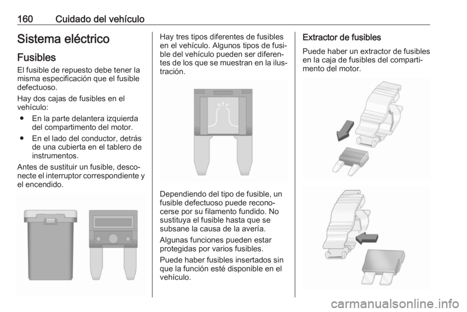 OPEL KARL 2018 Manual de Instrucciones (in Spanish) 160Cuidado del vehículoSistema eléctrico
Fusibles
El fusible de repuesto debe tener la
misma especificación que el fusible
defectuoso.
Hay dos cajas de fusibles en el
vehículo:
● En la parte del OPEL KARL 2018 Manual de Instrucciones (in Spanish) 160Cuidado del vehículoSistema eléctrico
Fusibles
El fusible de repuesto debe tener la
misma especificación que el fusible
defectuoso.
Hay dos cajas de fusibles en el
vehículo:
● En la parte del
