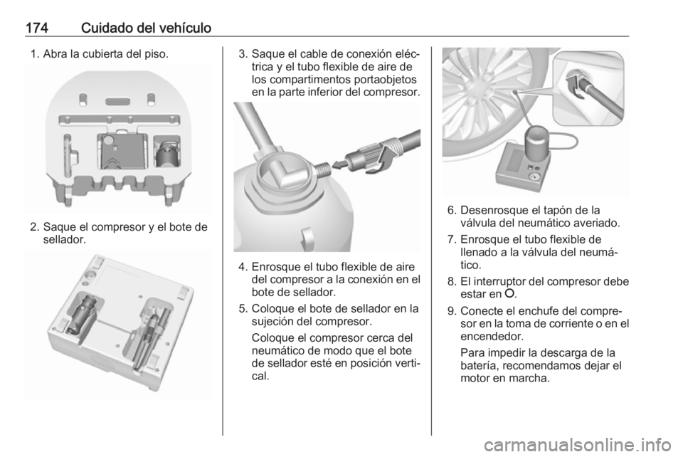OPEL KARL 2018  Manual de Instrucciones (in Spanish) 174Cuidado del vehículo1. Abra la cubierta del piso.
2. Saque el compresor y el bote desellador.
3. Saque el cable de conexión eléc‐ trica y el tubo flexible de aire de
los compartimentos portaob