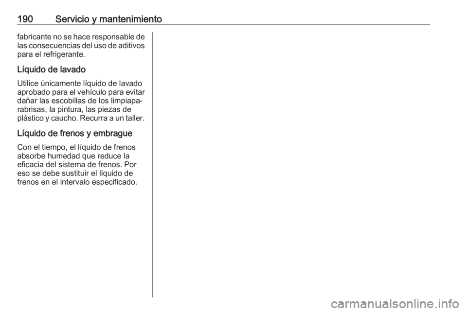 OPEL KARL 2018  Manual de Instrucciones (in Spanish) 190Servicio y mantenimientofabricante no se hace responsable de
las consecuencias del uso de aditivos para el refrigerante.
Líquido de lavado Utilice únicamente líquido de lavado
aprobado para el v