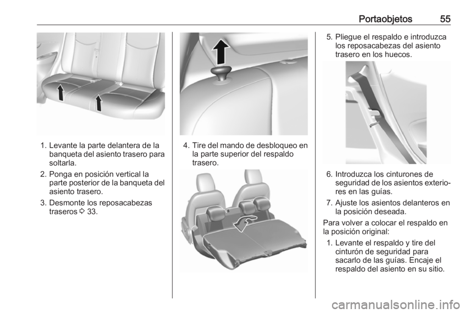 OPEL KARL 2018  Manual de Instrucciones (in Spanish) Portaobjetos55
1. Levante la parte delantera de labanqueta del asiento trasero parasoltarla.
2. Ponga en posición vertical la parte posterior de la banqueta delasiento trasero.
3. Desmonte los reposa