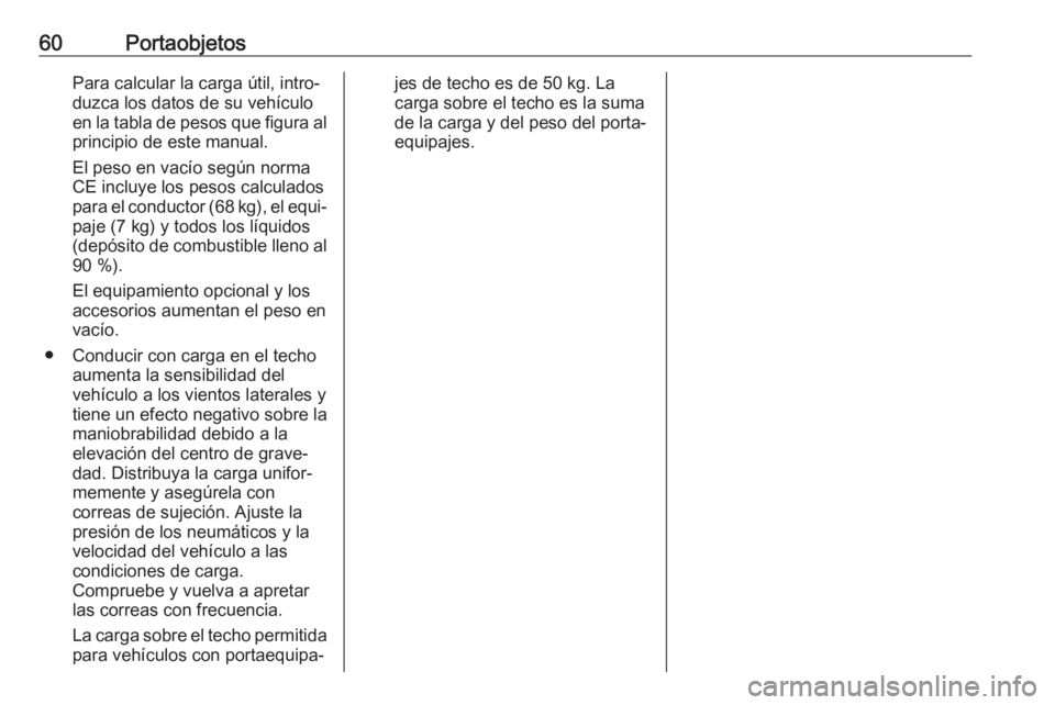 OPEL KARL 2018  Manual de Instrucciones (in Spanish) 60PortaobjetosPara calcular la carga útil, intro‐
duzca los datos de su vehículo en la tabla de pesos que figura al principio de este manual.
El peso en vacío según norma
CE incluye los pesos ca