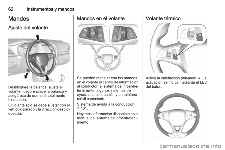 OPEL KARL 2018  Manual de Instrucciones (in Spanish) 62Instrumentos y mandosMandos
Ajuste del volante
Desbloquee la palanca, ajuste el
volante, luego enclave la palanca y
asegúrese de que esté totalmente
bloqueada.
El volante sólo se debe ajustar con