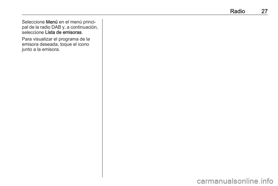 OPEL KARL 2018.5  Manual de infoentretenimiento (in Spanish) Radio27Seleccione Menú en el menú princi‐
pal de la radio DAB y, a continuación,
seleccione  Lista de emisoras .
Para visualizar el programa de la emisora deseada, toque el icono
junto a la emiso