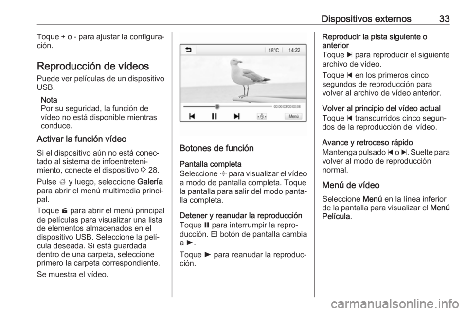 OPEL KARL 2019 Manual de infoentretenimiento (in Spanish) Dispositivos externos33Toque + o - para ajustar la configura‐
ción.
Reproducción de vídeos Puede ver películas de un dispositivo
USB.
Nota
Por su seguridad, la función de
vídeo no está dispon OPEL KARL 2019 Manual de infoentretenimiento (in Spanish) Dispositivos externos33Toque + o - para ajustar la configura‐
ción.
Reproducción de vídeos Puede ver películas de un dispositivo
USB.
Nota
Por su seguridad, la función de
vídeo no está dispon