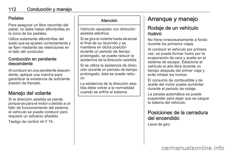 OPEL KARL 2019  Manual de Instrucciones (in Spanish) 112Conducción y manejoPedalesPara asegurar un libre recorrido del
pedal, no debe haber alfombrillas en
la zona de los pedales.
Utilice solamente alfombrillas del
suelo que se ajusten correctamente y 