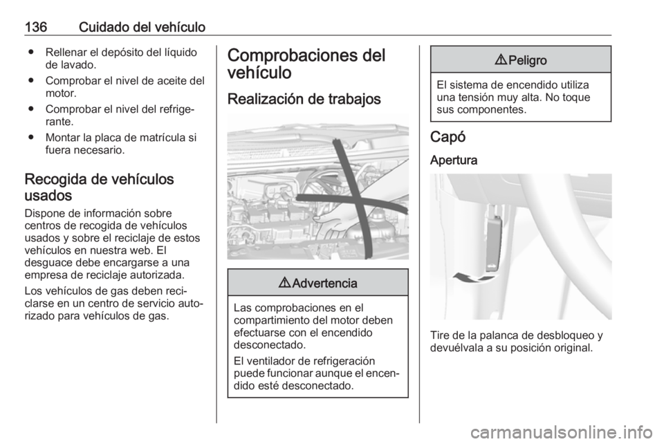 OPEL KARL 2019  Manual de Instrucciones (in Spanish) 136Cuidado del vehículo● Rellenar el depósito del líquidode lavado.
● Comprobar el nivel de aceite del motor.
● Comprobar el nivel del refrige‐ rante.
● Montar la placa de matrícula si f