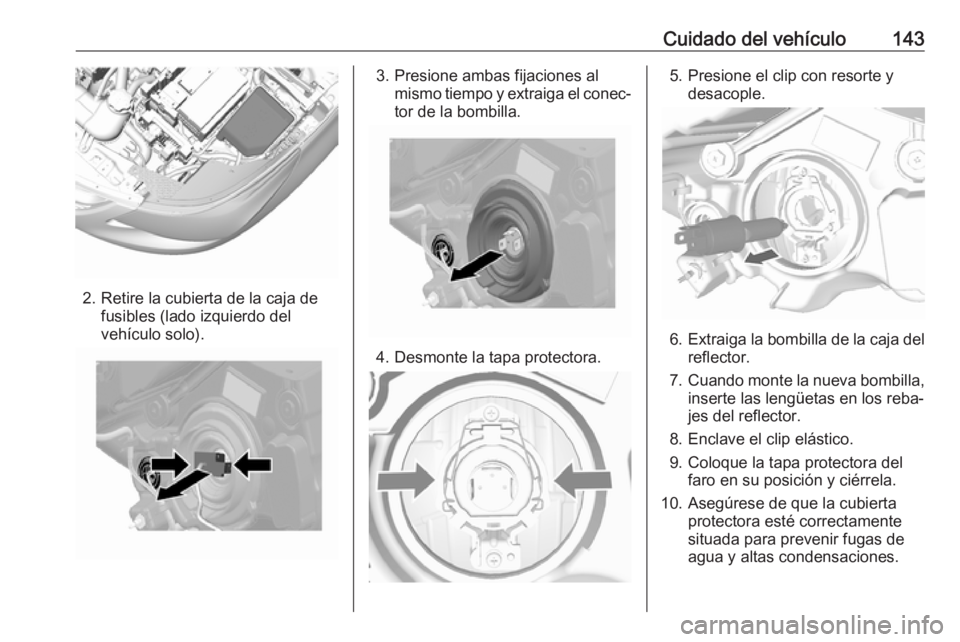 OPEL KARL 2019  Manual de Instrucciones (in Spanish) Cuidado del vehículo143
2. Retire la cubierta de la caja defusibles (lado izquierdo del
vehículo solo).
3. Presione ambas fijaciones al mismo tiempo y extraiga el conec‐
tor de la bombilla.
4. Des
