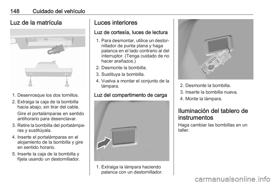 OPEL KARL 2019  Manual de Instrucciones (in Spanish) 148Cuidado del vehículoLuz de la matrícula
1. Desenrosque los dos tornillos.
2. Extraiga la caja de la bombilla hacia abajo, sin tirar del cable.
Gire el portalámparas en sentido
antihorario para d