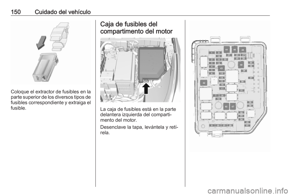 OPEL KARL 2019  Manual de Instrucciones (in Spanish) 150Cuidado del vehículo
Coloque el extractor de fusibles en la
parte superior de los diversos tipos de
fusibles correspondiente y extraiga el fusible.
Caja de fusibles del
compartimento del motor
La 