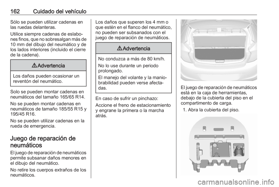 OPEL KARL 2019 Manual de Instrucciones (in Spanish) 162Cuidado del vehículoSólo se pueden utilizar cadenas enlas ruedas delanteras.
Utilice siempre cadenas de eslabo‐
nes finos, que no sobresalgan más de 10 mm del dibujo del neumático y de
los la OPEL KARL 2019 Manual de Instrucciones (in Spanish) 162Cuidado del vehículoSólo se pueden utilizar cadenas enlas ruedas delanteras.
Utilice siempre cadenas de eslabo‐
nes finos, que no sobresalgan más de 10 mm del dibujo del neumático y de
los la
