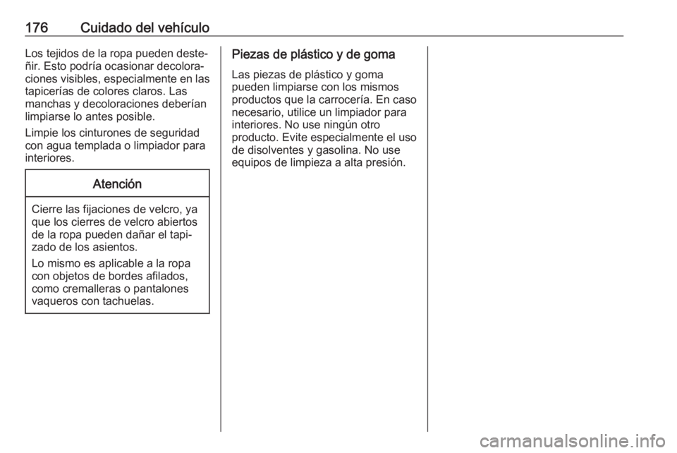 OPEL KARL 2019  Manual de Instrucciones (in Spanish) 176Cuidado del vehículoLos tejidos de la ropa pueden deste‐
ñir. Esto podría ocasionar decolora‐
ciones visibles, especialmente en las
tapicerías de colores claros. Las
manchas y decoloracione