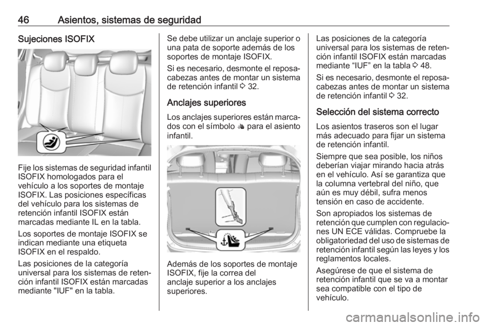 OPEL KARL 2019 Manual de Instrucciones (in Spanish) 46Asientos, sistemas de seguridadSujeciones ISOFIX
Fije los sistemas de seguridad infantil
ISOFIX homologados para el
vehículo a los soportes de montaje
ISOFIX. Las posiciones específicas
del vehíc OPEL KARL 2019 Manual de Instrucciones (in Spanish) 46Asientos, sistemas de seguridadSujeciones ISOFIX
Fije los sistemas de seguridad infantil
ISOFIX homologados para el
vehículo a los soportes de montaje
ISOFIX. Las posiciones específicas
del vehíc