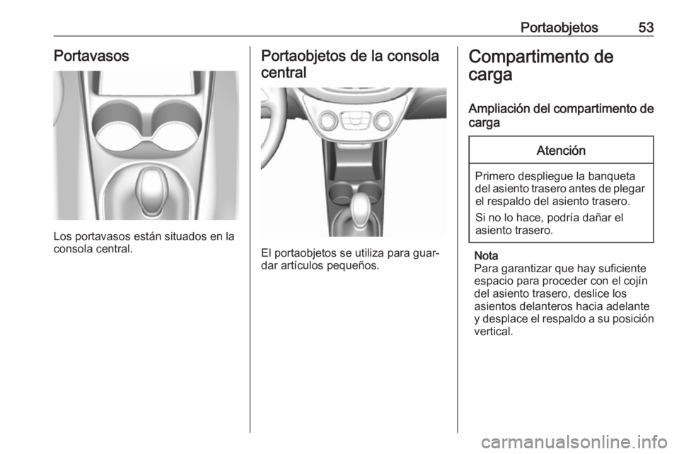 OPEL KARL 2019  Manual de Instrucciones (in Spanish) Portaobjetos53Portavasos
Los portavasos están situados en la
consola central.
Portaobjetos de la consola
central
El portaobjetos se utiliza para guar‐
dar artículos pequeños.
Compartimento de
car