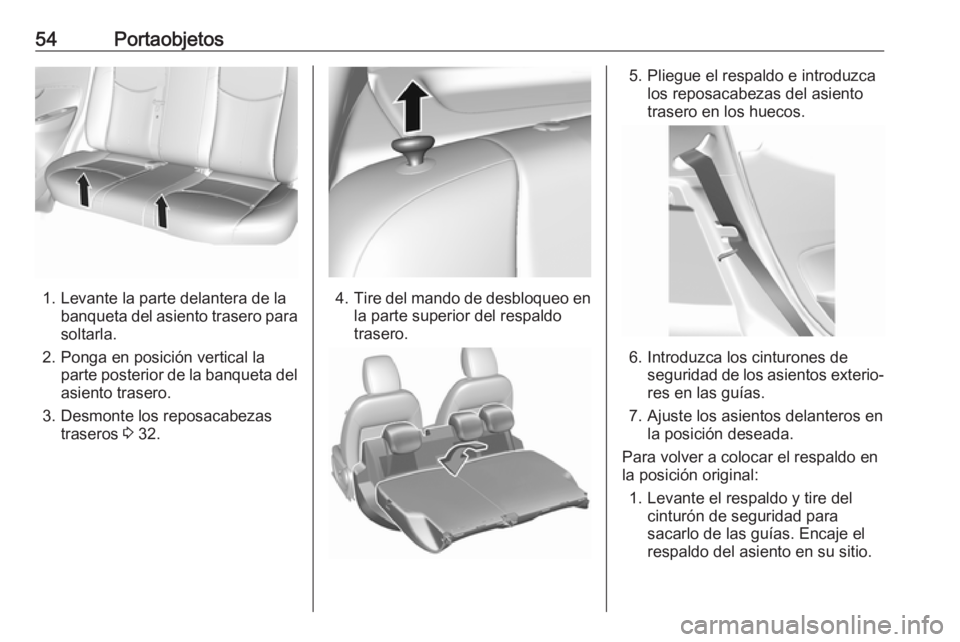 OPEL KARL 2019  Manual de Instrucciones (in Spanish) 54Portaobjetos
1. Levante la parte delantera de labanqueta del asiento trasero parasoltarla.
2. Ponga en posición vertical la parte posterior de la banqueta delasiento trasero.
3. Desmonte los reposa