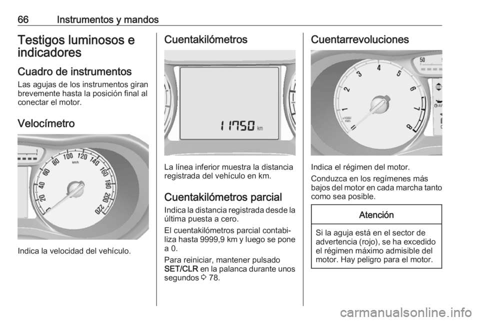 OPEL KARL 2019  Manual de Instrucciones (in Spanish) 66Instrumentos y mandosTestigos luminosos eindicadores
Cuadro de instrumentos
Las agujas de los instrumentos giran
brevemente hasta la posición final al
conectar el motor.
Velocímetro
Indica la velo
