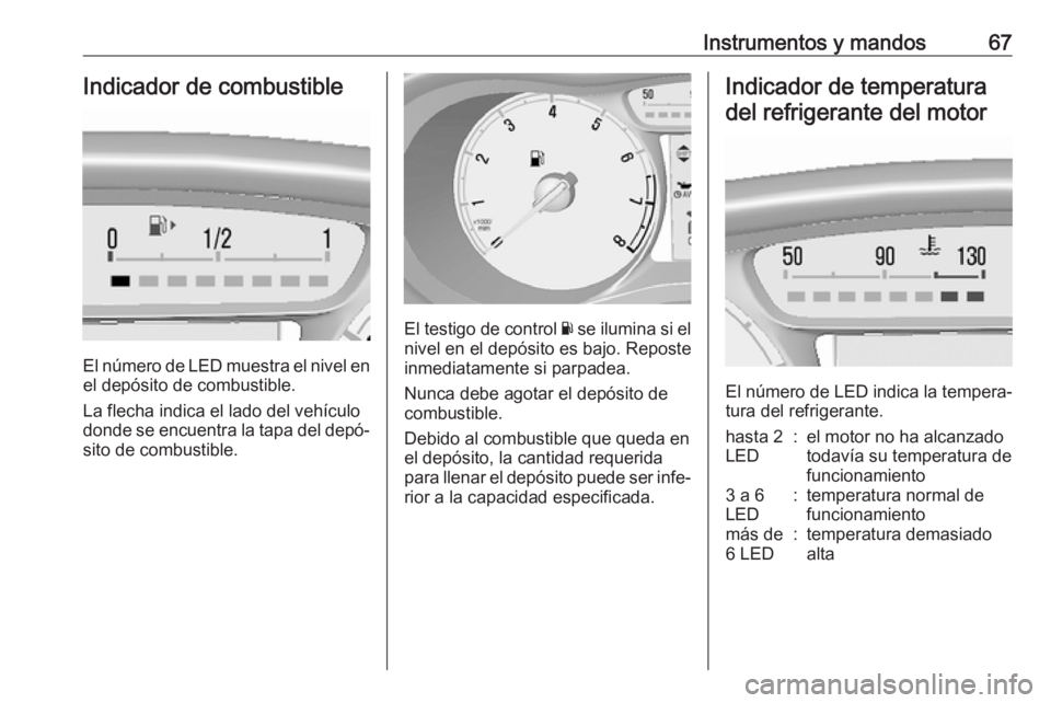 OPEL KARL 2019  Manual de Instrucciones (in Spanish) Instrumentos y mandos67Indicador de combustible
El número de LED muestra el nivel enel depósito de combustible.
La flecha indica el lado del vehículo
donde se encuentra la tapa del depó‐
sito de