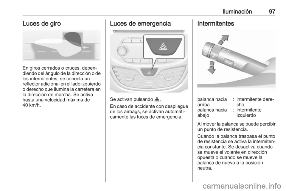 OPEL KARL 2019  Manual de Instrucciones (in Spanish) Iluminación97Luces de giro
En giros cerrados o cruces, depen‐
diendo del ángulo de la dirección o de
los intermitentes, se conecta un
reflector adicional en el lado izquierdo
o derecho que ilumin