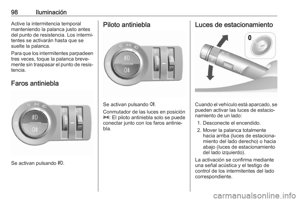 OPEL KARL 2019  Manual de Instrucciones (in Spanish) 98IluminaciónActive la intermitencia temporal
manteniendo la palanca justo antes
del punto de resistencia. Los intermi‐
tentes se activarán hasta que se
suelte la palanca.
Para que los intermitent