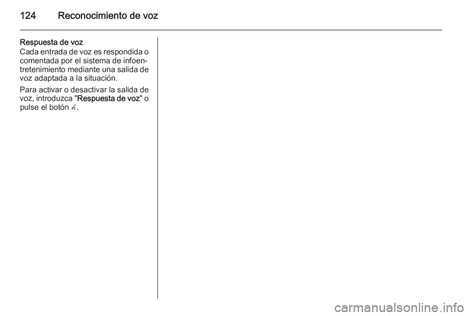 OPEL MERIVA 2014.5  Manual de infoentretenimiento (in Spanish) 124Reconocimiento de voz
Respuesta de voz
Cada entrada de voz es respondida o comentada por el sistema de infoen‐
tretenimiento mediante una salida de
voz adaptada a la situación.
Para activar o de