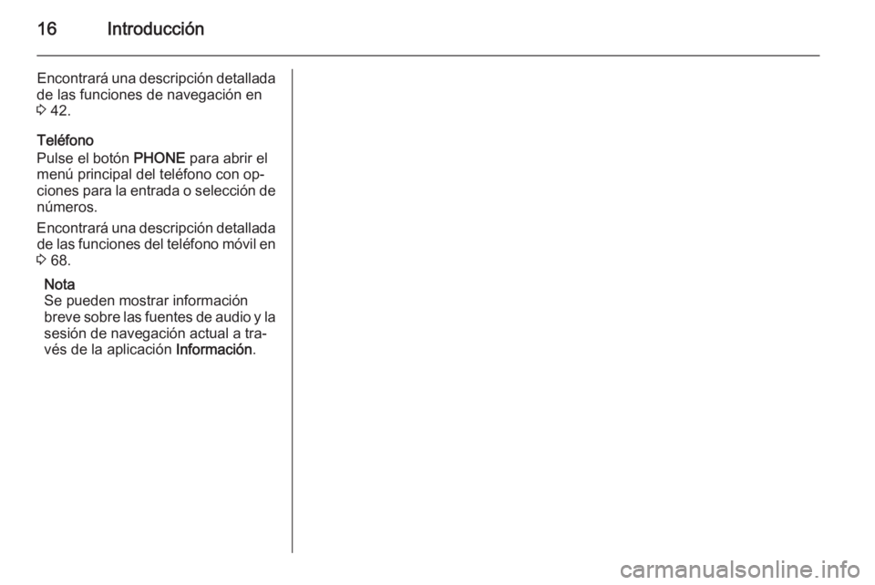 OPEL MERIVA 2014.5  Manual de infoentretenimiento (in Spanish) 16Introducción
Encontrará una descripción detallada
de las funciones de navegación en
3  42.
Teléfono
Pulse el botón  PHONE para abrir el
menú principal del teléfono con op‐
ciones para la e