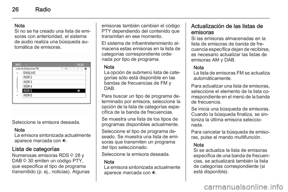 OPEL MERIVA 2014.5  Manual de infoentretenimiento (in Spanish) 26Radio
Nota
Si no se ha creado una lista de emi‐
soras con anterioridad, el sistema
de audio realiza una búsqueda au‐
tomática de emisoras.
Seleccione la emisora deseada.
Nota
La emisora sinton