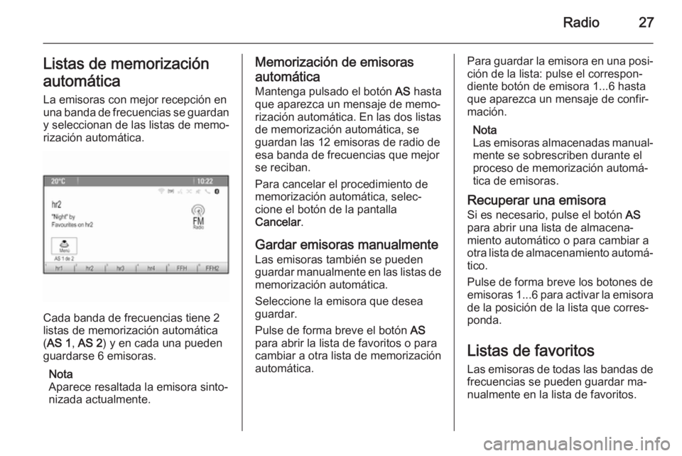 OPEL MERIVA 2014.5  Manual de infoentretenimiento (in Spanish) Radio27Listas de memorizaciónautomática La emisoras con mejor recepción en
una banda de frecuencias se guardan y seleccionan de las listas de memo‐
rización automática.
Cada banda de frecuencia