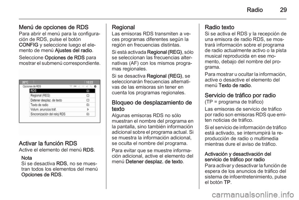 OPEL MERIVA 2014.5  Manual de infoentretenimiento (in Spanish) Radio29
Menú de opciones de RDSPara abrir el menú para la configura‐
ción de RDS, pulse el botón
CONFIG  y seleccione luego el ele‐
mento de menú  Ajustes del radio .
Seleccione  Opciones de 