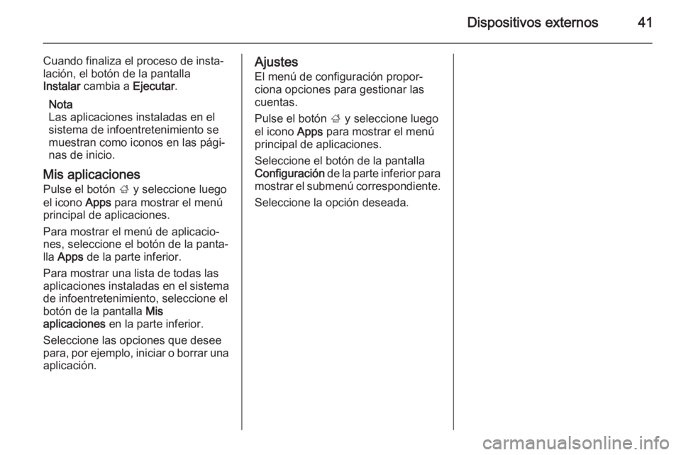 OPEL MERIVA 2014.5  Manual de infoentretenimiento (in Spanish) Dispositivos externos41
Cuando finaliza el proceso de insta‐
lación, el botón de la pantalla
Instalar  cambia a  Ejecutar.
Nota
Las aplicaciones instaladas en el
sistema de infoentretenimiento se
