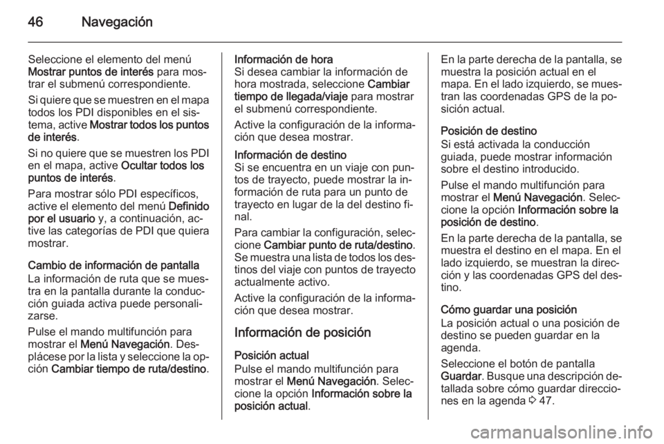 OPEL MERIVA 2014.5  Manual de infoentretenimiento (in Spanish) 46Navegación
Seleccione el elemento del menúMostrar puntos de interés  para mos‐
trar el submenú correspondiente.
Si quiere que se muestren en el mapa
todos los PDI disponibles en el sis‐
tema