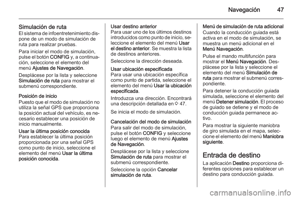 OPEL MERIVA 2014.5  Manual de infoentretenimiento (in Spanish) Navegación47
Simulación de rutaEl sistema de infoentretenimiento dis‐pone de un modo de simulación de
ruta para realizar pruebas.
Para iniciar el modo de simulación,
pulse el botón  CONFIG y, a