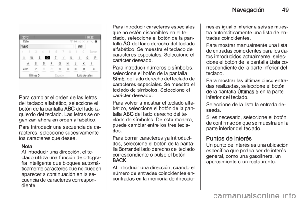 OPEL MERIVA 2014.5  Manual de infoentretenimiento (in Spanish) Navegación49
Para cambiar el orden de las letras
del teclado alfabético, seleccione el botón de la pantalla  ABC del lado iz‐
quierdo del teclado. Las letras se or‐
ganizan ahora en orden alfab