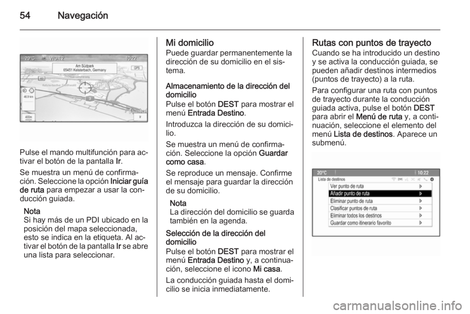 OPEL MERIVA 2014.5  Manual de infoentretenimiento (in Spanish) 54Navegación
Pulse el mando multifunción para ac‐
tivar el botón de la pantalla  Ir.
Se muestra un menú de confirma‐
ción. Seleccione la opción  Iniciar guía
de ruta  para empezar a usar la