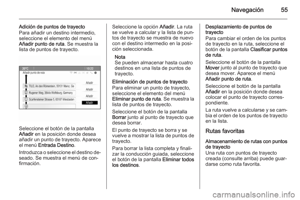 OPEL MERIVA 2014.5  Manual de infoentretenimiento (in Spanish) Navegación55
Adición de puntos de trayecto
Para añadir un destino intermedio,
seleccione el elemento del menú
Añadir punto de ruta . Se muestra la
lista de puntos de trayecto.
Seleccione el botó