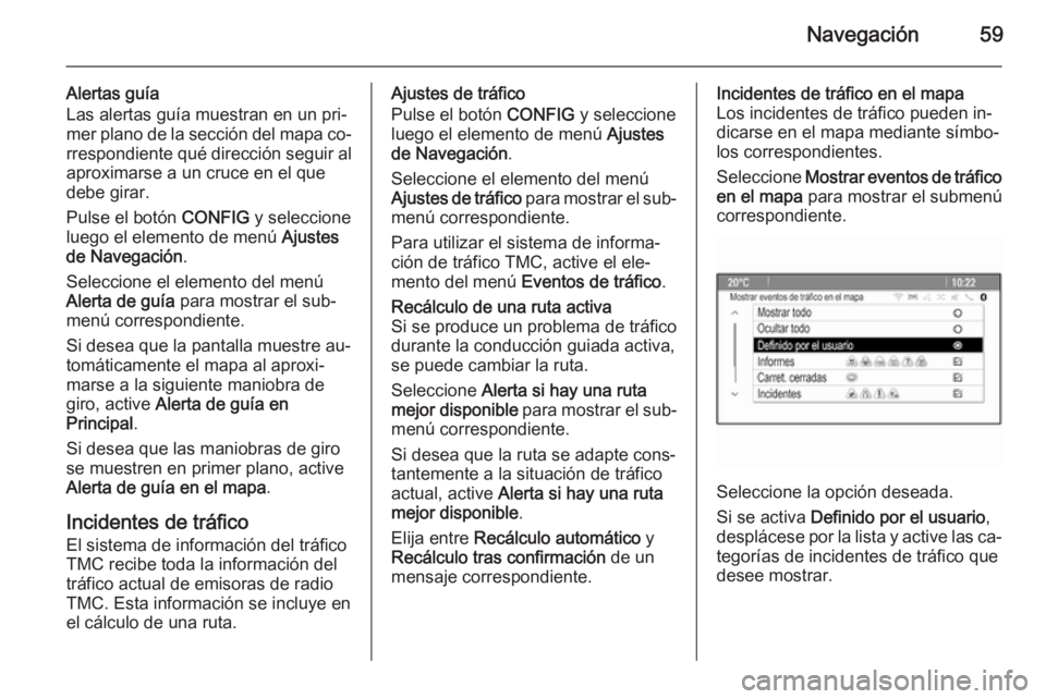 OPEL MERIVA 2014.5  Manual de infoentretenimiento (in Spanish) Navegación59
Alertas guía
Las alertas guía muestran en un pri‐
mer plano de la sección del mapa co‐
rrespondiente qué dirección seguir al
aproximarse a un cruce en el que
debe girar.
Pulse e