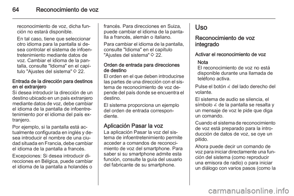 OPEL MERIVA 2014.5  Manual de infoentretenimiento (in Spanish) 64Reconocimiento de voz
reconocimiento de voz, dicha fun‐ción no estará disponible.
En tal caso, tiene que seleccionar
otro idioma para la pantalla si de‐
sea controlar el sistema de infoen‐
t