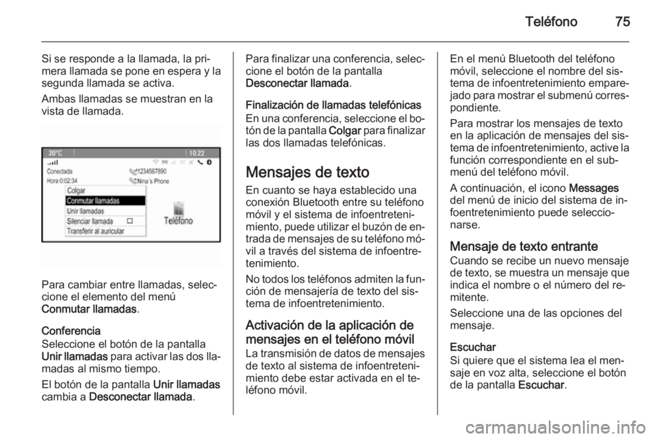 OPEL MERIVA 2014.5  Manual de infoentretenimiento (in Spanish) Teléfono75
Si se responde a la llamada, la pri‐
mera llamada se pone en espera y la
segunda llamada se activa.
Ambas llamadas se muestran en la
vista de llamada.
Para cambiar entre llamadas, selec