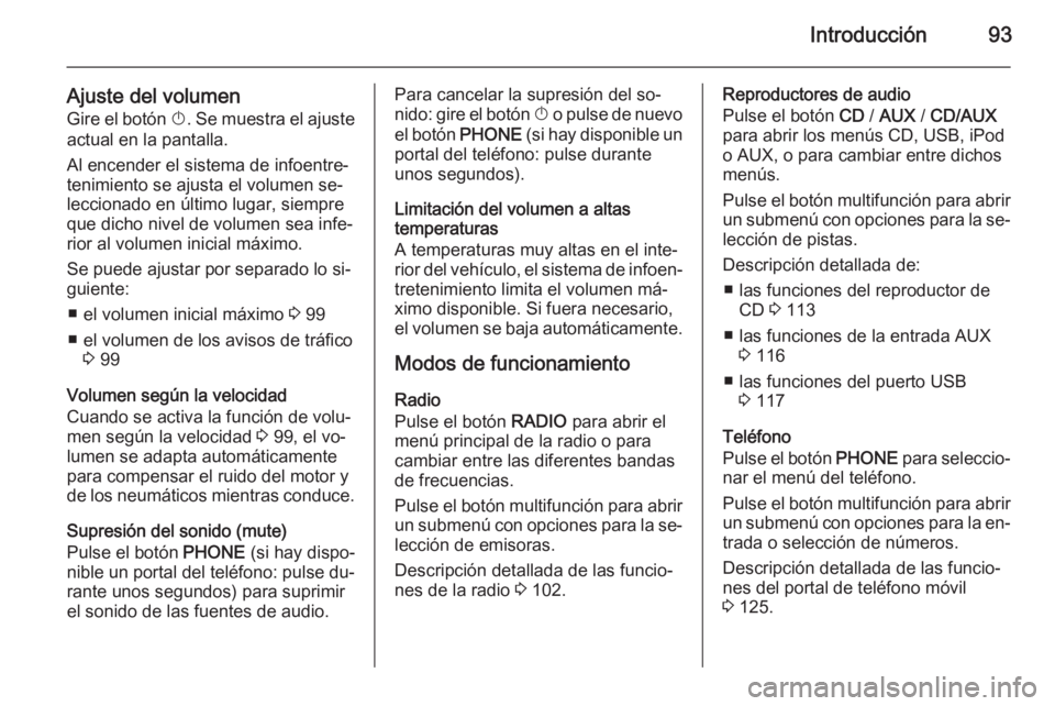 OPEL MERIVA 2014.5  Manual de infoentretenimiento (in Spanish) Introducción93
Ajuste del volumen
Gire el botón  X. Se muestra el ajuste
actual en la pantalla.
Al encender el sistema de infoentre‐
tenimiento se ajusta el volumen se‐
leccionado en último lug