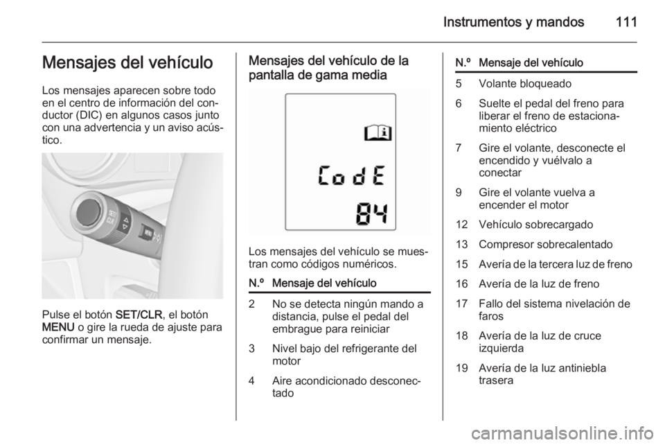 OPEL MERIVA 2014.5 Manual de Instrucciones (in Spanish) Instrumentos y mandos111Mensajes del vehículo
Los mensajes aparecen sobre todo
en el centro de información del con‐
ductor (DIC) en algunos casos junto
con una advertencia y un aviso acús‐ tico OPEL MERIVA 2014.5 Manual de Instrucciones (in Spanish) Instrumentos y mandos111Mensajes del vehículo
Los mensajes aparecen sobre todo
en el centro de información del con‐
ductor (DIC) en algunos casos junto
con una advertencia y un aviso acús‐ tico