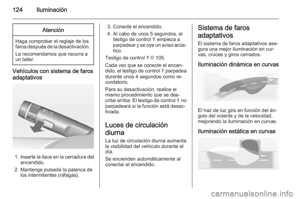 OPEL MERIVA 2014.5  Manual de Instrucciones (in Spanish) 124IluminaciónAtención
Haga comprobar el reglaje de los
faros después de la desactivación.
Le recomendamos que recurra a
un taller.
Vehículos con sistema de faros
adaptativos
1. Inserte la llave 