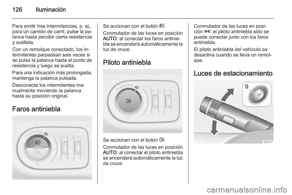 OPEL MERIVA 2014.5  Manual de Instrucciones (in Spanish) 126Iluminación
Para emitir tres intermitencias, p. ej.,
para un cambio de carril, pulse la pa‐
lanca hasta percibir cierta resistencia y suéltela.
Con un remolque conectado, los in‐
termitentes 