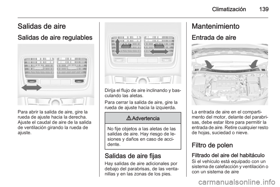 OPEL MERIVA 2014.5  Manual de Instrucciones (in Spanish) Climatización139Salidas de aire
Salidas de aire regulables
Para abrir la salida de aire, gire la
rueda de ajuste hacia la derecha. Ajuste el caudal de aire de la salidade ventilación girando la rued