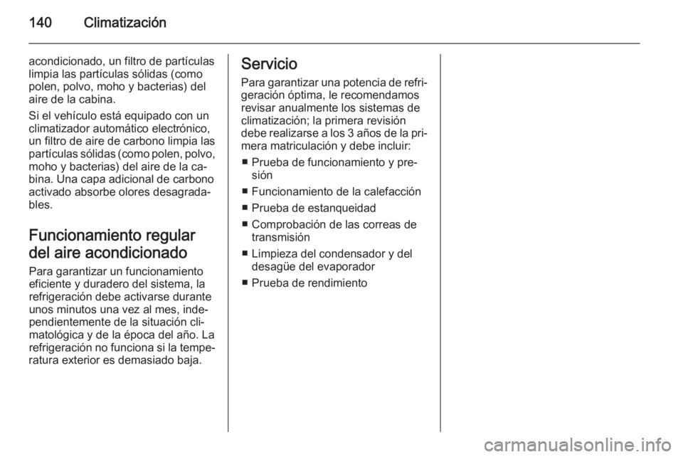OPEL MERIVA 2014.5  Manual de Instrucciones (in Spanish) 140Climatización
acondicionado, un filtro de partículas
limpia las partículas sólidas (como
polen, polvo, moho y bacterias) del
aire de la cabina.
Si el vehículo está equipado con un
climatizado