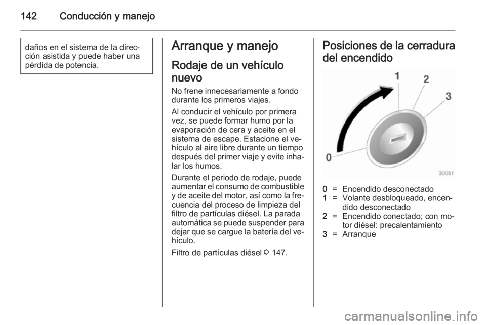 OPEL MERIVA 2014.5  Manual de Instrucciones (in Spanish) 142Conducción y manejodaños en el sistema de la direc‐
ción asistida y puede haber una
pérdida de potencia.Arranque y manejo
Rodaje de un vehículo
nuevo No frene innecesariamente a fondo
durant