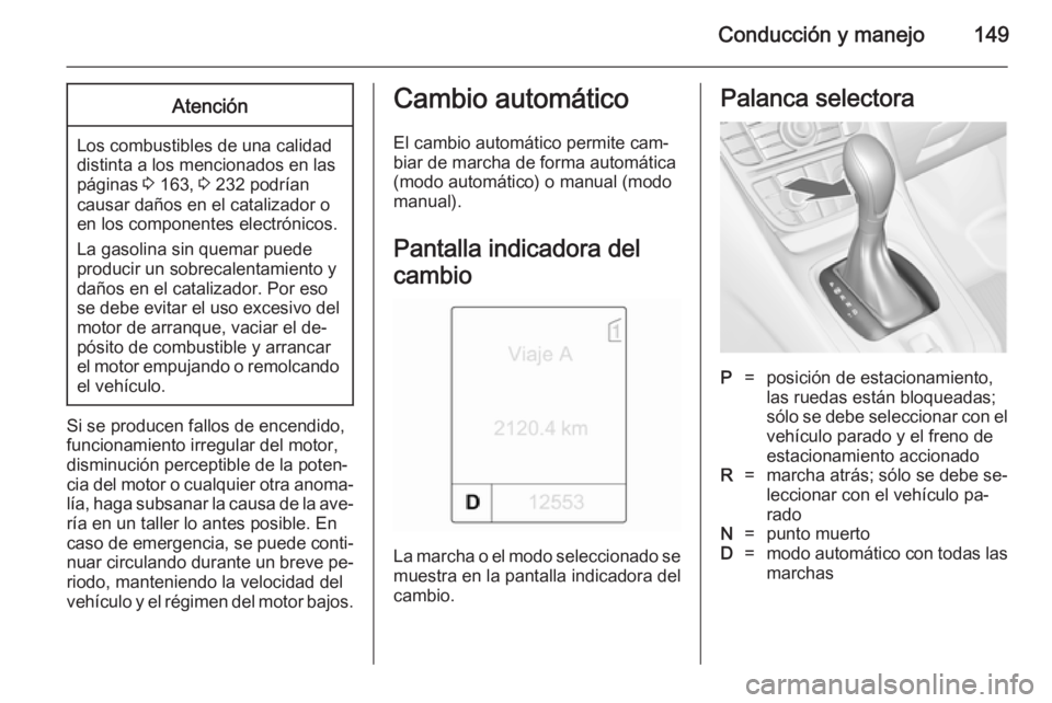 OPEL MERIVA 2014.5 Manual de Instrucciones (in Spanish) Conducción y manejo149Atención
Los combustibles de una calidad
distinta a los mencionados en las páginas 3 163, 3 232 podrían
causar daños en el catalizador o
en los componentes electrónicos.
OPEL MERIVA 2014.5 Manual de Instrucciones (in Spanish) Conducción y manejo149Atención
Los combustibles de una calidad
distinta a los mencionados en las páginas 3 163, 3 232 podrían
causar daños en el catalizador o
en los componentes electrónicos.