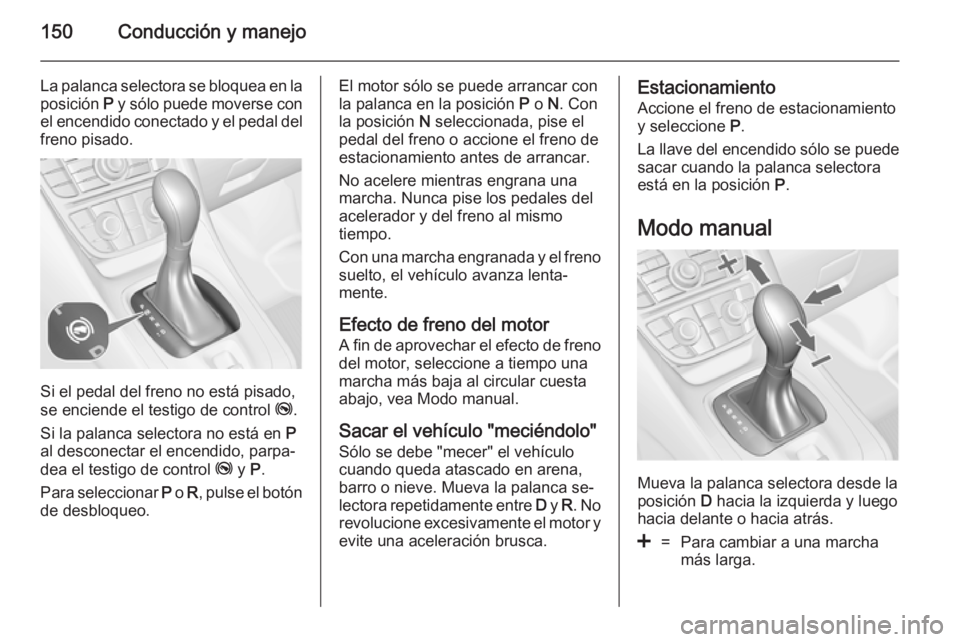 OPEL MERIVA 2014.5 Manual de Instrucciones (in Spanish) 150Conducción y manejo
La palanca selectora se bloquea en laposición P y sólo puede moverse con
el encendido conectado y el pedal del freno pisado.
Si el pedal del freno no está pisado,
se encien OPEL MERIVA 2014.5 Manual de Instrucciones (in Spanish) 150Conducción y manejo
La palanca selectora se bloquea en laposición P y sólo puede moverse con
el encendido conectado y el pedal del freno pisado.
Si el pedal del freno no está pisado,
se encien