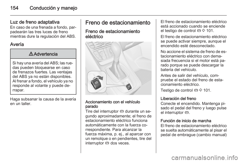 OPEL MERIVA 2014.5 Manual de Instrucciones (in Spanish) 154Conducción y manejo
Luz de freno adaptativa
En caso de una frenada a fondo, par‐ padearán las tres luces de freno
mientras dure la regulación del ABS.
Avería9 Advertencia
Si hay una avería d OPEL MERIVA 2014.5 Manual de Instrucciones (in Spanish) 154Conducción y manejo
Luz de freno adaptativa
En caso de una frenada a fondo, par‐ padearán las tres luces de freno
mientras dure la regulación del ABS.
Avería9 Advertencia
Si hay una avería d