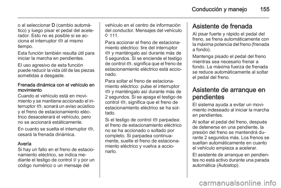 OPEL MERIVA 2014.5 Manual de Instrucciones (in Spanish) Conducción y manejo155
o al seleccionar D (cambio automá‐
tico) y luego pisar el pedal del acele‐ rador. Esto no es posible si se ac‐
ciona el interruptor m al mismo
tiempo.
Esta función tam OPEL MERIVA 2014.5 Manual de Instrucciones (in Spanish) Conducción y manejo155
o al seleccionar D (cambio automá‐
tico) y luego pisar el pedal del acele‐ rador. Esto no es posible si se ac‐
ciona el interruptor m al mismo
tiempo.
Esta función tam